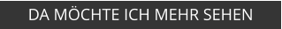 DA MÖCHTE ICH MEHR SEHEN