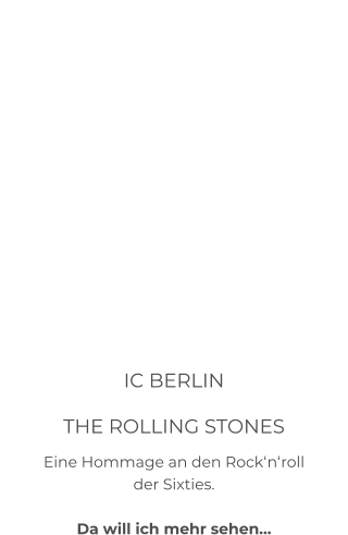 IC BERLIN THE ROLLING STONES Eine Hommage an den Rock‘n‘roll der Sixties.  Da will ich mehr sehen…