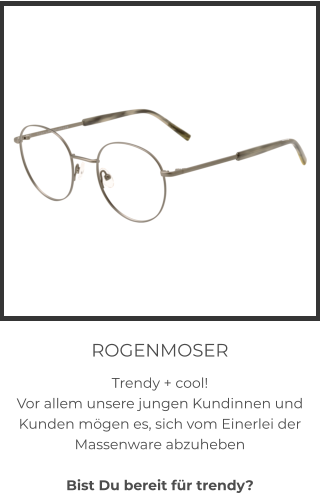 ROGENMOSER Trendy + cool! Vor allem unsere jungen Kundinnen und Kunden mögen es, sich vom Einerlei der Massenware abzuheben  Bist Du bereit für trendy?