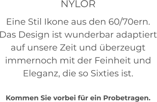 NYLOR Eine Stil Ikone aus den 60/70ern. Das Design ist wunderbar adaptiert auf unsere Zeit und überzeugt immernoch mit der Feinheit und Eleganz, die so Sixties ist.  Kommen Sie vorbei für ein Probetragen.