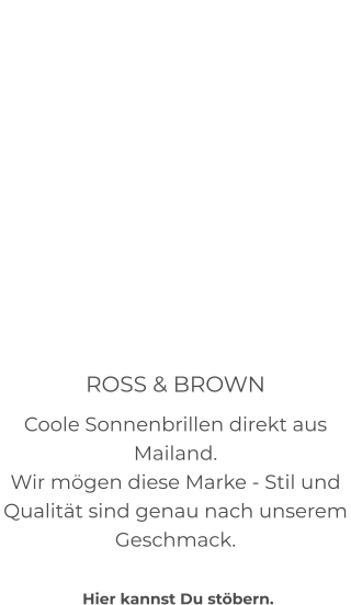 ROSS & BROWN Coole Sonnenbrillen direkt aus Mailand. Wir mögen diese Marke - Stil und Qualität sind genau nach unserem Geschmack.   Hier kannst Du stöbern.