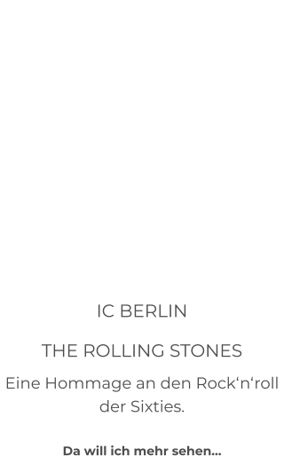 IC BERLIN THE ROLLING STONES Eine Hommage an den Rock‘n‘roll der Sixties.  Da will ich mehr sehen…
