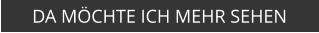 DA MÖCHTE ICH MEHR SEHEN