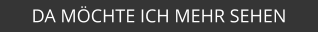 DA MÖCHTE ICH MEHR SEHEN