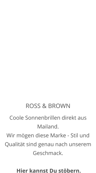 ROSS & BROWN Coole Sonnenbrillen direkt aus Mailand. Wir mögen diese Marke - Stil und Qualität sind genau nach unserem Geschmack.   Hier kannst Du stöbern.