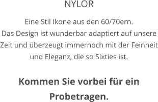 NYLOR Eine Stil Ikone aus den 60/70ern. Das Design ist wunderbar adaptiert auf unsere Zeit und überzeugt immernoch mit der Feinheit und Eleganz, die so Sixties ist.  Kommen Sie vorbei für ein Probetragen.