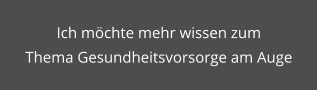 Ich möchte mehr wissen zum Thema Gesundheitsvorsorge am Auge