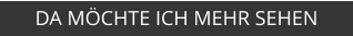 DA MÖCHTE ICH MEHR SEHEN
