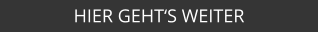 HIER GEHT‘S WEITER